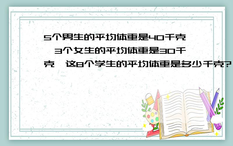 5个男生的平均体重是40千克,3个女生的平均体重是30千克,这8个学生的平均体重是多少千克?