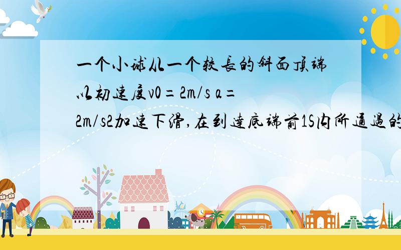 一个小球从一个较长的斜面顶端以初速度v0=2m/s a=2m/s2加速下滑,在到达底端前1S内所通过的距离是斜面长的7/15,求(1)斜面长(2)小球在斜面滑行时间