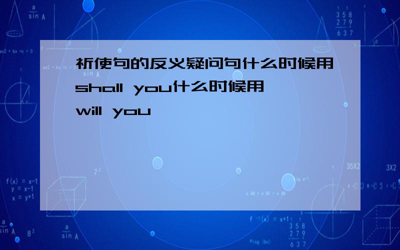 祈使句的反义疑问句什么时候用shall you什么时候用will you