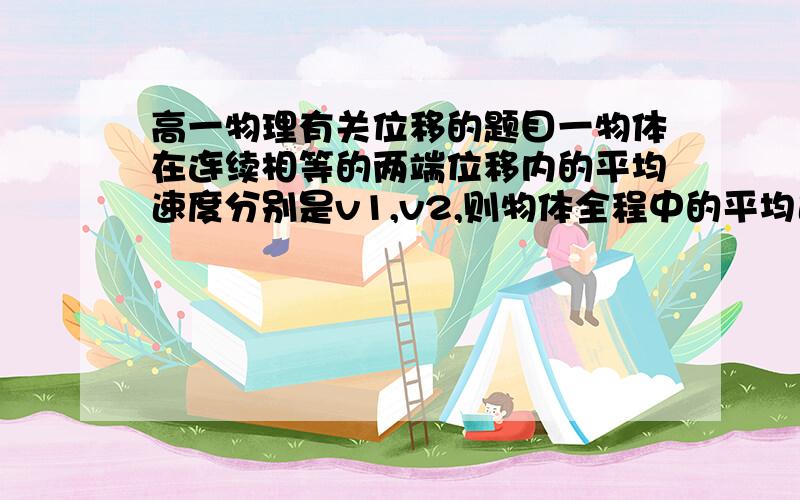 高一物理有关位移的题目一物体在连续相等的两端位移内的平均速度分别是v1,v2,则物体全程中的平均速度是