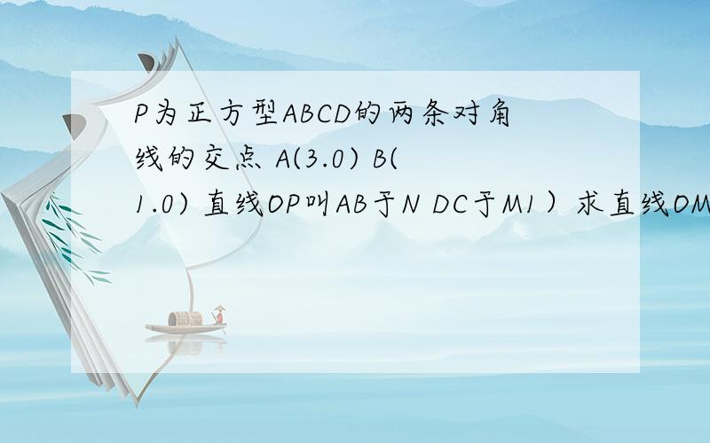 P为正方型ABCD的两条对角线的交点 A(3.0) B(1.0) 直线OP叫AB于N DC于M1）求直线OM的解析式2）点H从原点O出发沿X轴的正半轴方向以1个单位秒的速度运动,同时点R从O出发沿OM方向以根号2个单位每秒速