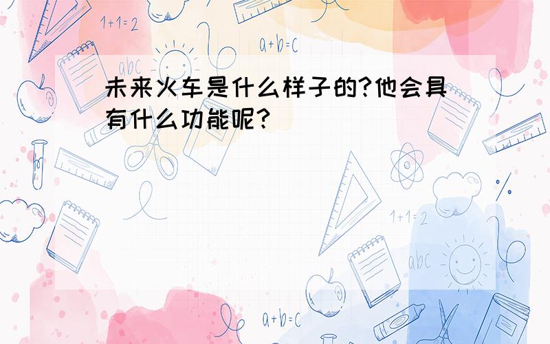 未来火车是什么样子的?他会具有什么功能呢?