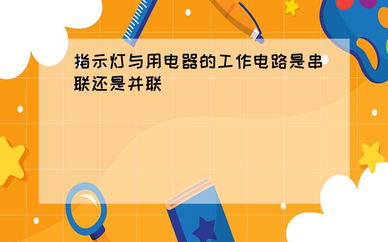 指示灯与用电器的工作电路是串联还是并联