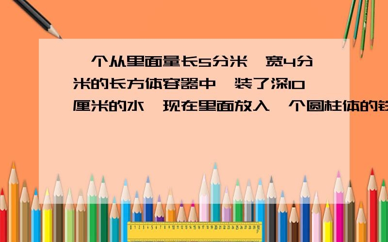 一个从里面量长5分米,宽4分米的长方体容器中,装了深10厘米的水,现在里面放入一个圆柱体的铁块,铁块完全浸入水中,水面上升了2厘米,那么圆柱形铁块的体积是多少立方分米