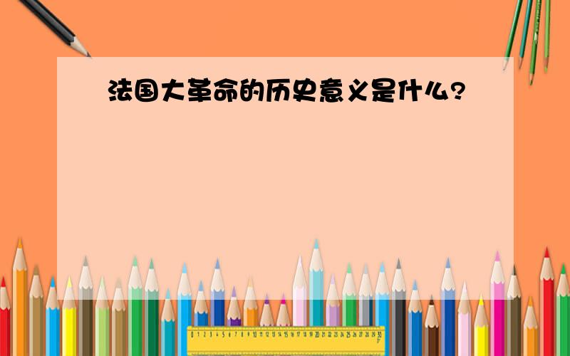 法国大革命的历史意义是什么?