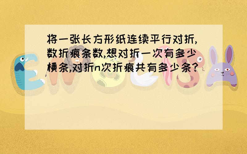 将一张长方形纸连续平行对折,数折痕条数,想对折一次有多少横条,对折n次折痕共有多少条?