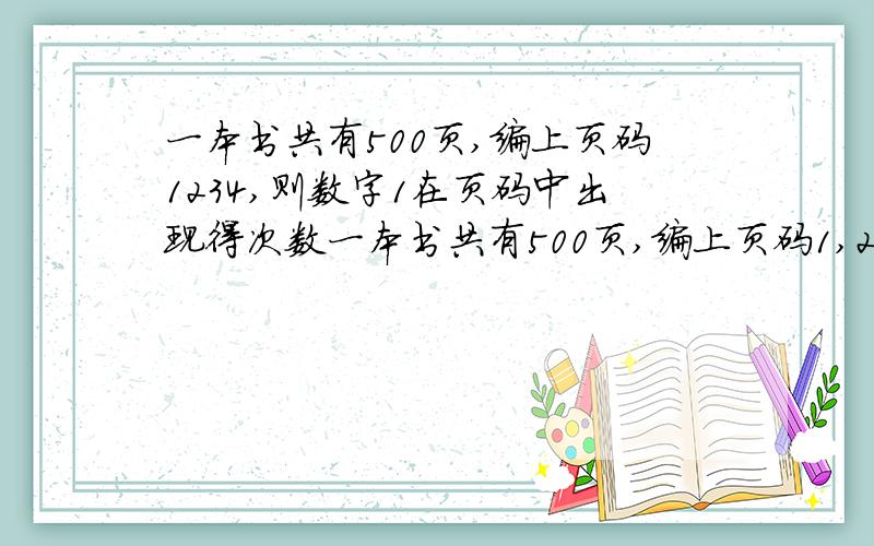 一本书共有500页,编上页码1234,则数字1在页码中出现得次数一本书共有500页,编上页码1,2,3,4,·····则数字1在页码中出现的次数?