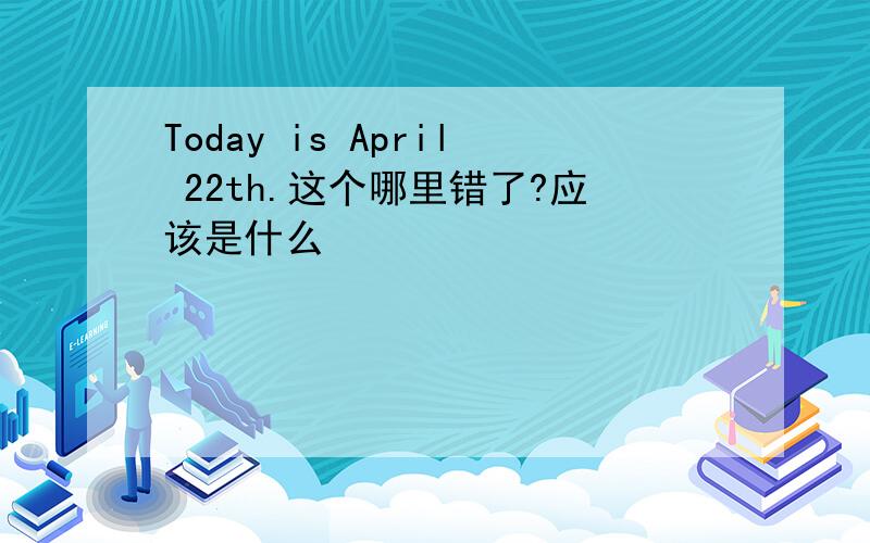 Today is April 22th.这个哪里错了?应该是什么