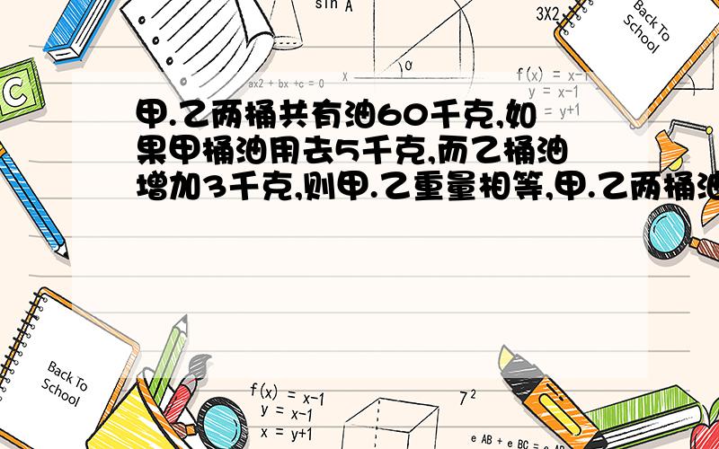 甲.乙两桶共有油60千克,如果甲桶油用去5千克,而乙桶油增加3千克,则甲.乙重量相等,甲.乙两桶油各重多少千克