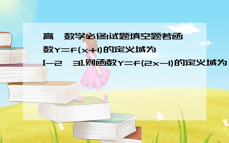 高一数学必修1试题填空题若函数Y=f(x+1)的定义域为[-2,3].则函数Y=f(2x-1)的定义域为——请附解析