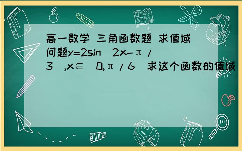 高一数学 三角函数题 求值域问题y=2sin（2x-π/3）,x∈[0,π/6]求这个函数的值域