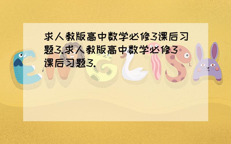 求人教版高中数学必修3课后习题3.求人教版高中数学必修3课后习题3.