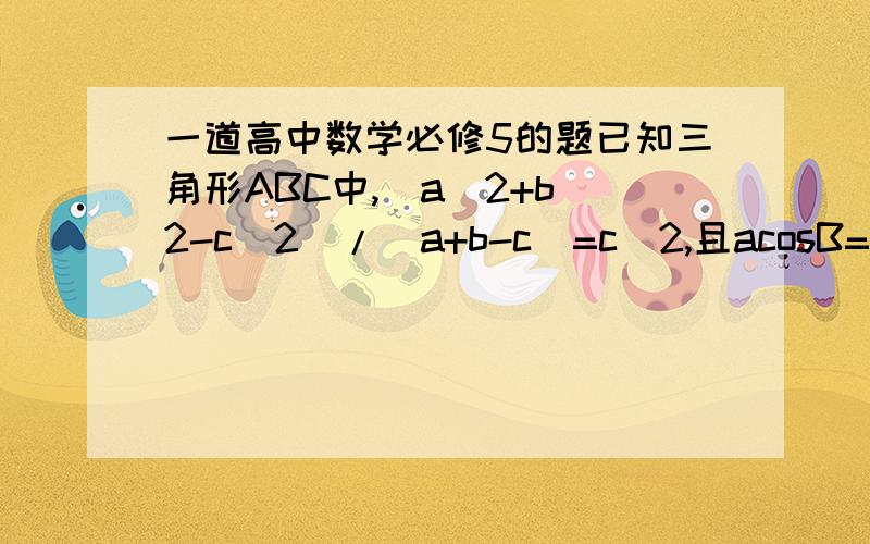 一道高中数学必修5的题已知三角形ABC中,(a^2+b^2-c^2)/(a+b-c)=c^2,且acosB=bcosA,试判断三角形ABC的形状.是锐角三角形或等腰三角形