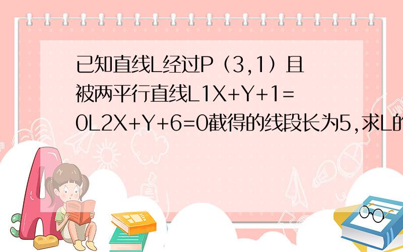 已知直线L经过P（3,1）且被两平行直线L1X+Y+1=0L2X+Y+6=0截得的线段长为5,求L的方程