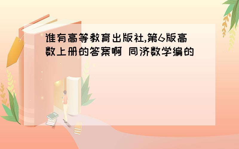 谁有高等教育出版社,第6版高数上册的答案啊 同济数学编的