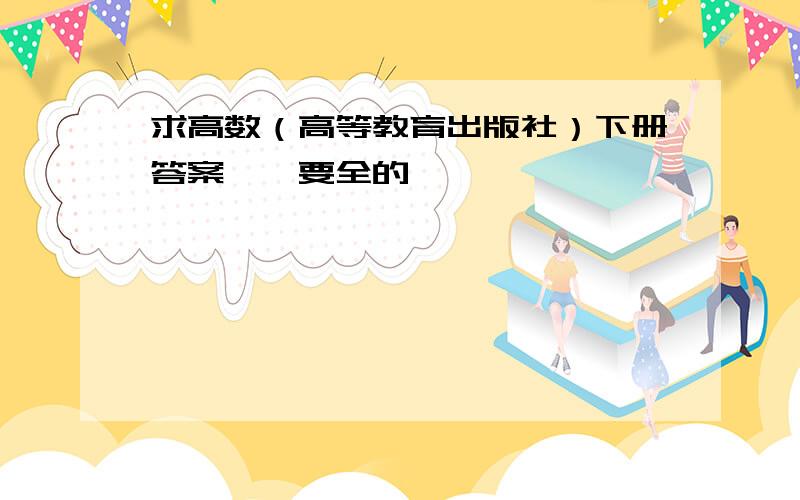 求高数（高等教育出版社）下册答案……要全的……