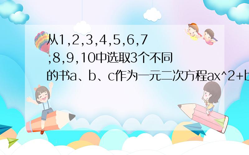 从1,2,3,4,5,6,7,8,9,10中选取3个不同的书a、b、c作为一元二次方程ax^2+bx=c的系数,则具有不同解的方程个数为________.