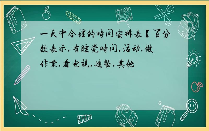 一天中合理的时间安排表【百分数表示,有睡觉时间,活动,做作业,看电视,进餐,其他