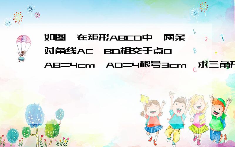 如图,在矩形ABCD中,两条对角线AC、BD相交于点O,AB=4cm,AD=4根号3cm,求三角形BOC面积