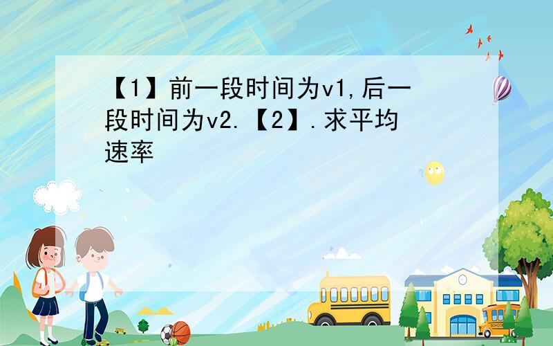 【1】前一段时间为v1,后一段时间为v2.【2】.求平均速率