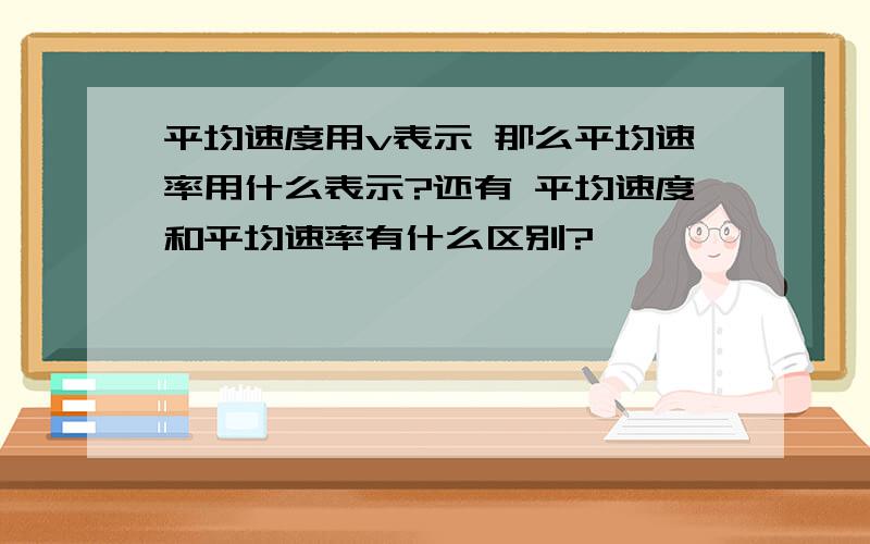 平均速度用v表示 那么平均速率用什么表示?还有 平均速度和平均速率有什么区别?