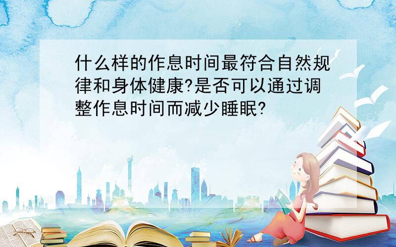 什么样的作息时间最符合自然规律和身体健康?是否可以通过调整作息时间而减少睡眠?