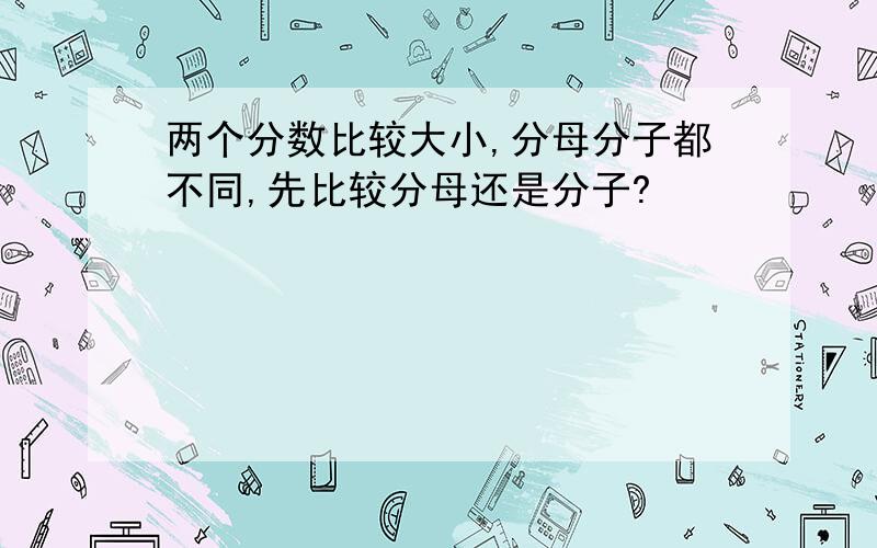 两个分数比较大小,分母分子都不同,先比较分母还是分子?