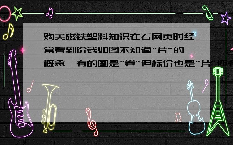 购买磁铁塑料知识在看网页时经常看到价钱如图不知道“片”的概念,有的图是“卷”但标价也是“片”还有上面的标价“每米”“每片”还是“每公斤”