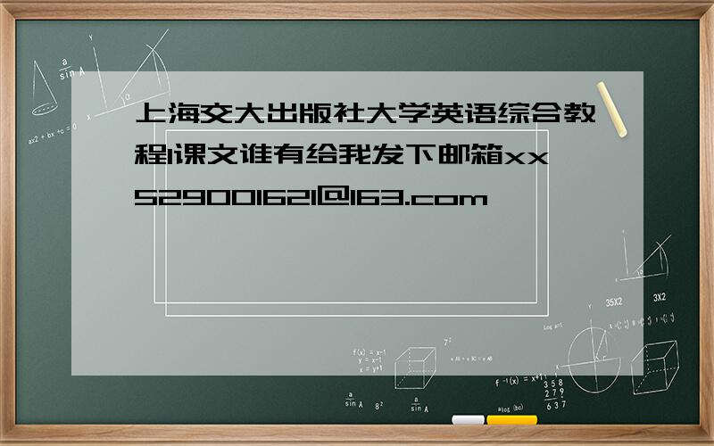 上海交大出版社大学英语综合教程1课文谁有给我发下邮箱xx529001621@163.com