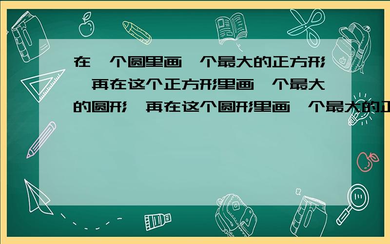 在一个圆里画一个最大的正方形,再在这个正方形里画一个最大的圆形,再在这个圆形里画一个最大的正方形,求小圆面积是大圆面积的几分之几?如图