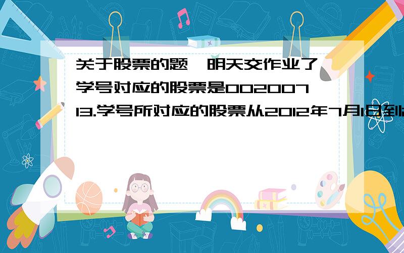 关于股票的题,明天交作业了,学号对应的股票是00200713.学号所对应的股票从2012年7月1日到2013年6月30日之间最后一个交易日的收盘价位于哪个区间（ ）.A.小于10元B.大于等于10元小于20元C.大于