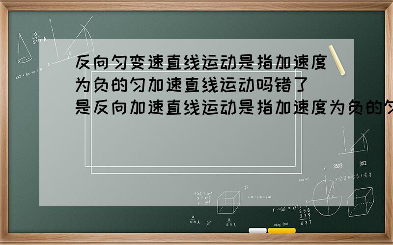 反向匀变速直线运动是指加速度为负的匀加速直线运动吗错了 是反向加速直线运动是指加速度为负的匀加速直线运动吗