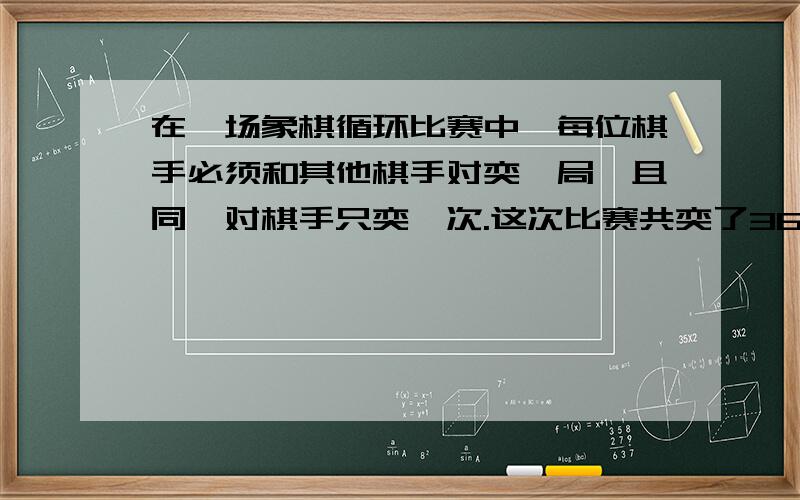 在一场象棋循环比赛中,每位棋手必须和其他棋手对奕一局,且同一对棋手只奕一次.这次比赛共奕了36局棋,问棋手共有几位?A\6,B\7,C\8 想请教这类题目的规律和公式,