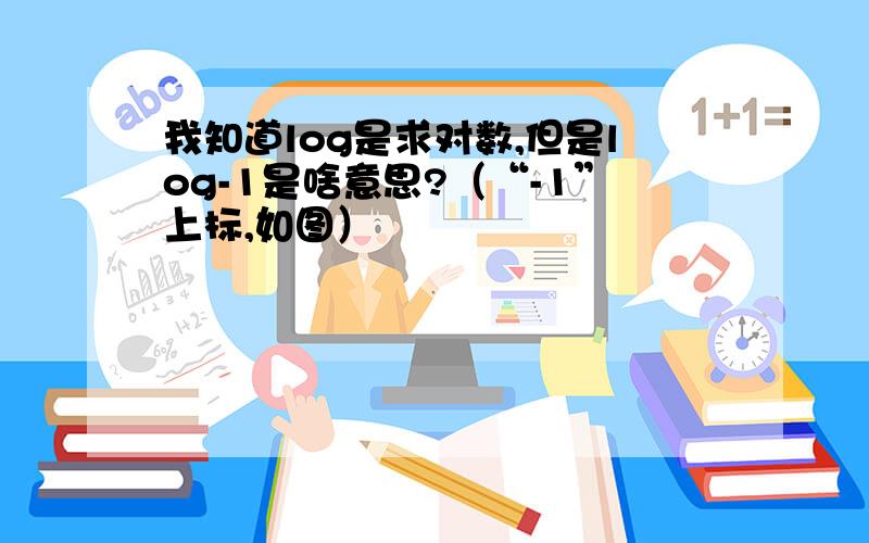 我知道log是求对数,但是log-1是啥意思?（“-1”上标,如图）