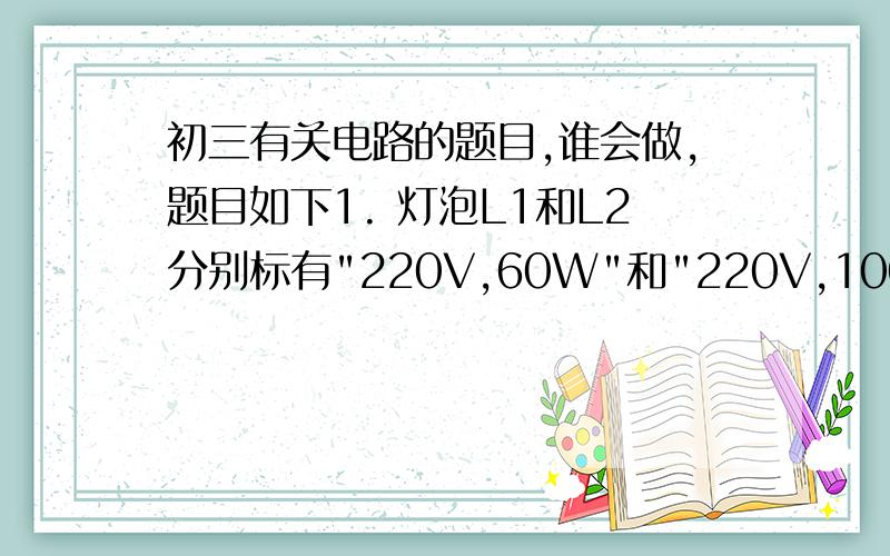 初三有关电路的题目,谁会做,题目如下1. 灯泡L1和L2分别标有