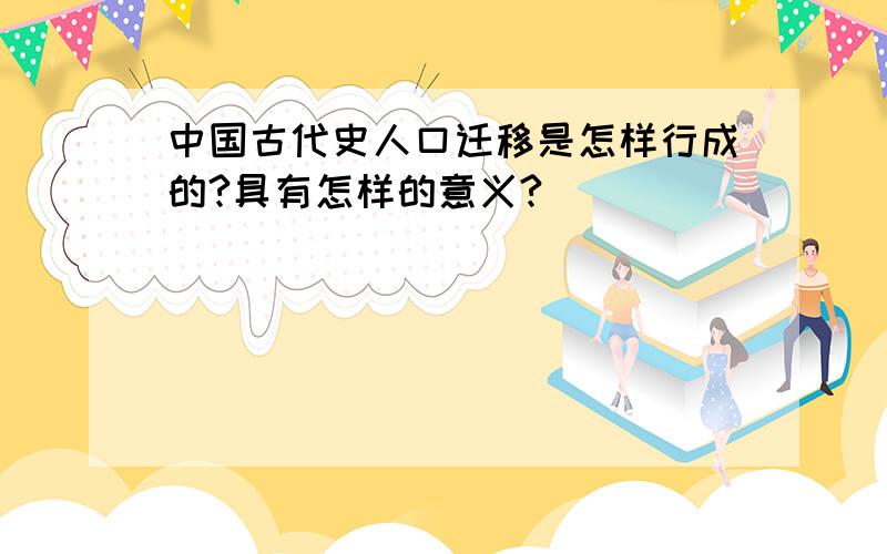 中国古代史人口迁移是怎样行成的?具有怎样的意义?