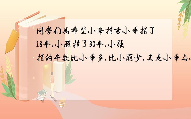 同学们为希望小学捐书小华捐了18本,小丽捐了30本,小强捐的本数比小华多,比小丽少,又是小华与小丽捐的本,又是小华与小丽捐的本数之差的倍数.小强捐了几本?