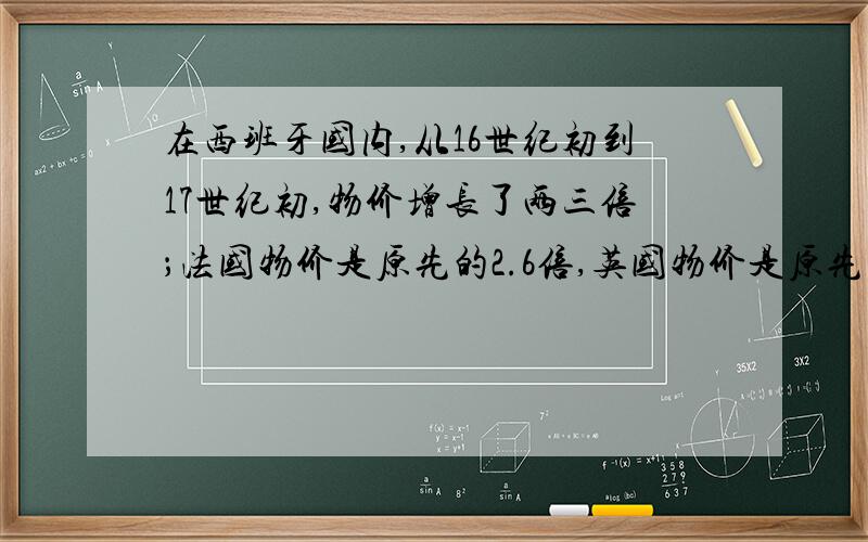 在西班牙国内,从16世纪初到17世纪初,物价增长了两三倍；法国物价是原先的2.6倍,英国物价是原先的2.2倍……而工资的增长速度与之相比则十分缓慢,可以估计的是,实际工资水平整体而言在16