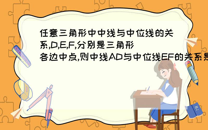 任意三角形中中线与中位线的关系,D,E,F,分别是三角形各边中点,则中线AD与中位线EF的关系是http://hi.baidu.com/%BE%44%C8%F4%D1%A9%C2%51/album/item/730a3b54b6812eeeb745ae9b.html