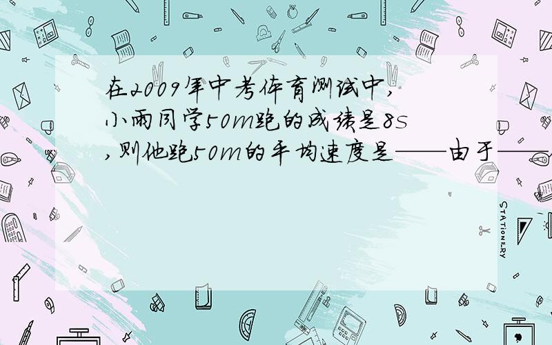 在2009年中考体育测试中,小雨同学50m跑的成绩是8s,则他跑50m的平均速度是——由于——他到达终点后无法立即停下来.