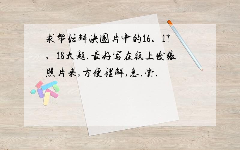 求帮忙解决图片中的16、17、18大题.最好写在纸上发张照片来,方便理解,急.赏.