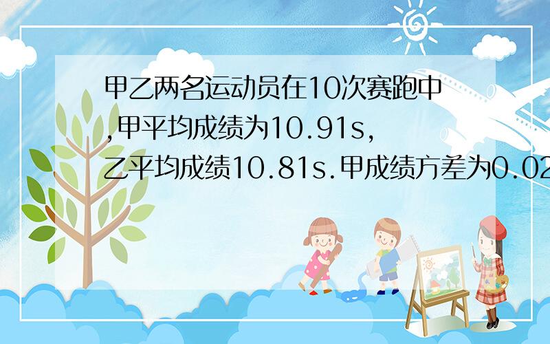 甲乙两名运动员在10次赛跑中,甲平均成绩为10.91s,乙平均成绩10.81s.甲成绩方差为0.0249,乙成绩方差为1.7449,那么选谁去比赛呢?这种题型平均数不同,怎么比较啊、、谢谢了!