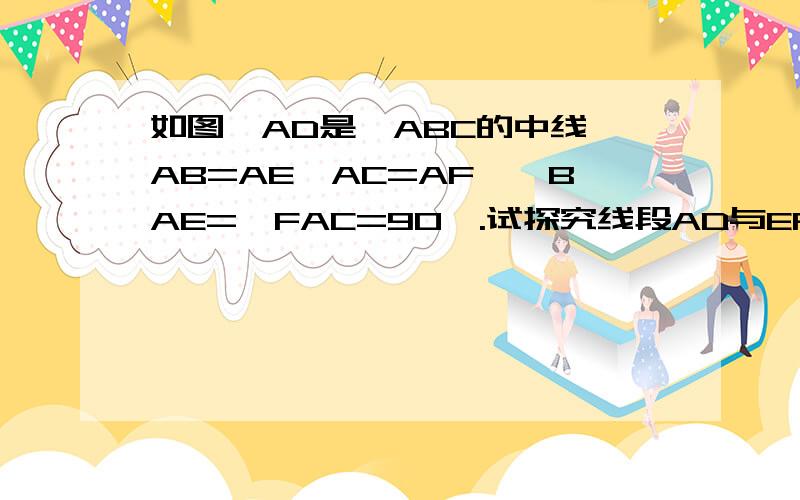 如图,AD是△ABC的中线,AB=AE,AC=AF,∠BAE=∠FAC=90°.试探究线段AD与EF数量和位置关系.