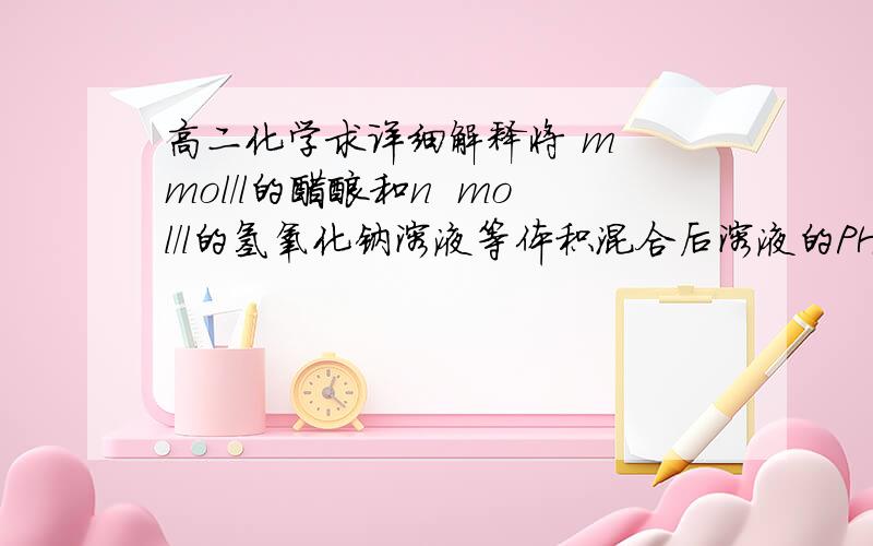 高二化学求详细解释将 m  mol/l的醋酸和n  mol/l的氢氧化钠溶液等体积混合后溶液的PH=7,则醋酸溶液中c（H+）_____氢氧化钠溶液中c（OH-）, m与n的大小关系式m___n. {空格填 大于 等于或 小与} 求答