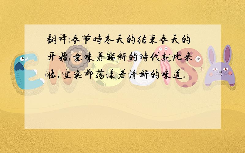 翻译：春节时冬天的结束春天的开始,意味着崭新的时代就此来临,空气都荡漾着清新的味道.