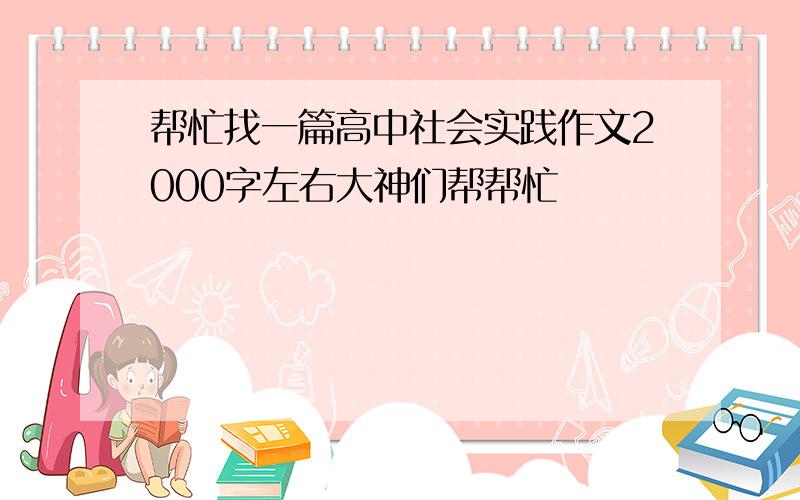 帮忙找一篇高中社会实践作文2000字左右大神们帮帮忙