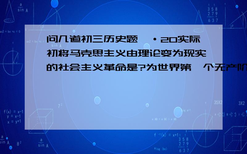 问几道初三历史题、·20实际初将马克思主义由理论变为现实的社会主义革命是?为世界第一个无产阶级革命奠定基础的是?种族歧视源于?印度沦为殖民地开始于?英国工人阶级作为独立的政治