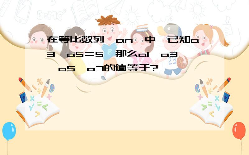 在等比数列{an}中,已知a3×a5＝5,那么a1×a3×a5×a7的值等于?