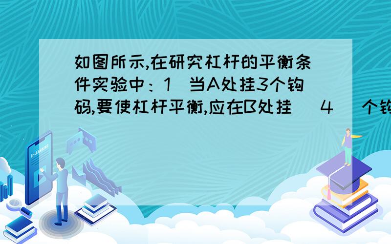 如图所示,在研究杠杆的平衡条件实验中：1）当A处挂3个钩码,要使杠杆平衡,应在B处挂（ 4 ）个钩码.（每个钩码的质量均为100g）2）拿去B处钩码,改在C处用弹簧秤竖直向上拉,杠杆平衡时,弹簧