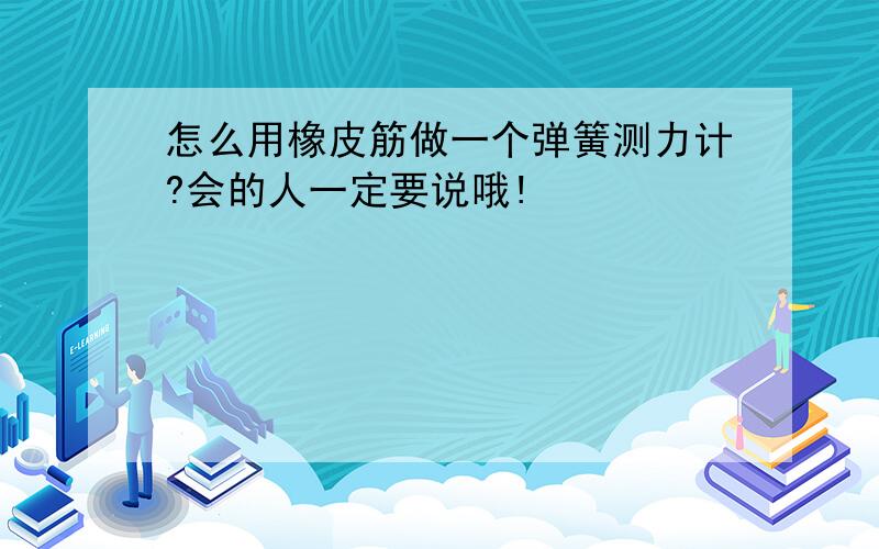 怎么用橡皮筋做一个弹簧测力计?会的人一定要说哦!